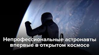 Непрофессиональные астронавты впервые в открытом космосе