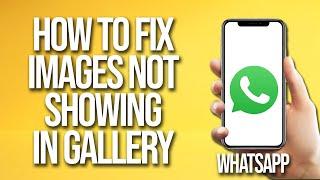 How To Fix WhatsApp Images Not Showing In Gallery