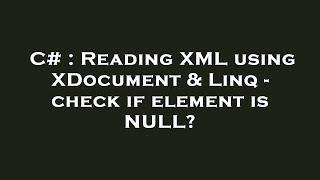 C# : Reading XML using XDocument & Linq - check if element is NULL?