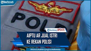 Tega, Aiptu AR Jual Istri ke Rekan Sesama Polisi