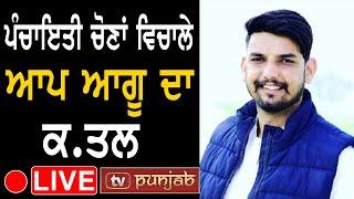 ਪੰਚਾਇਤੀ ਚੋਣਾਂ ਵਿਚਾਲੇ ਆਪ ਆਗੂ ਦਾ ਕ.ਤਲ | TV PUNJAB