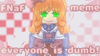 ||• Everyone is dumb •|| ||• ft. Elizabeth Afton •|| ||• meme, FNaF, gacha club •||