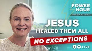 Jesus Healed Them All – No Exceptions! | Power Hour Live with Carlie Terradez