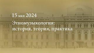 Этномузыкология: история, теория, практика. 2024.05.15