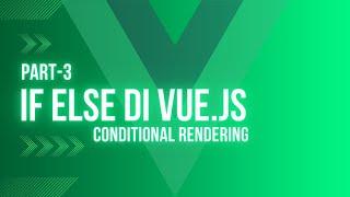 Tutorial Vue JS: If Else Vue Conditional Rendering | V-If V-Else V-Else-If V-Show