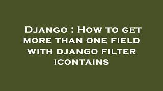 Django : How to get more than one field with django filter icontains