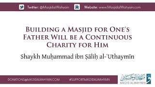 Building a Masjid for One's Father Will be a Continuous Charity for Him | Shaykh al-ʿUthaymīn