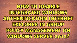 How to disable integrated Windows authentication Internet Explorer in Group Policy Management on...