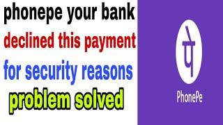 Phonepe your bank declined this payment for security reasons