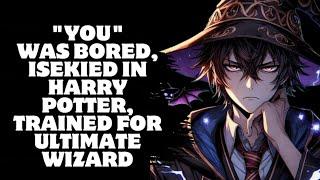 WHAT IF "YOU" WAS BORED, ISEKIED IN HARRY POTTER, TRAINED FOR ULTIMATE WIZARD?