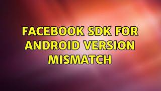 Facebook sdk for Android version mismatch (2 Solutions!!)