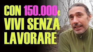 Con 150.000 euro VIVI senza LAVORARE!