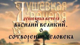 Душевная вечеря. Свт. Василий Великий "Беседы на Шестоднев": О сотворении человека