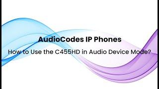 AudioCodes IP Phones: How to Use the C455HD in Audio Device Mode?