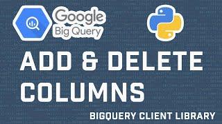 How To Add And Delete Columns To A Table In Google BigQuery using BigQuery API with Python