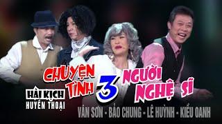 VAN SON  Hài Kịch CHUYỆN TÌNH 3 NGƯỜI NGHỆ SĨ  | Vân Sơn- Bảo Chung- Lê Huỳnh- Kiều Oanh