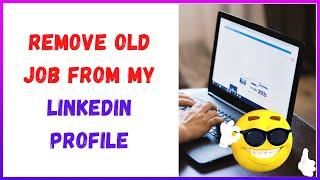 How to remove old job from my LinkedIn Profile