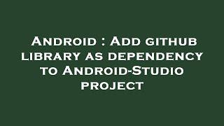 Android : Add github library as dependency to Android-Studio project