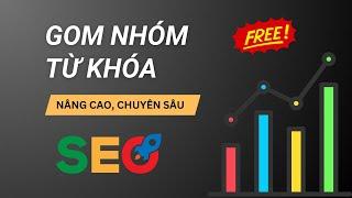 Gom nhóm từ khóa Nâng Cao và Tạo Dàn Bài Chỉ Với 1 Click