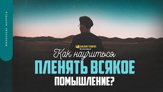 Как научиться «пленять всякое помышление»? | "Библия говорит" | 1635