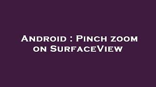 Android : Pinch zoom on SurfaceView