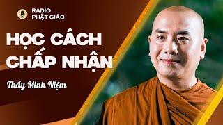 Sư Minh Niệm - Học Cách CHẤP NHẬN, ĐỐI MẶT Với Những KHÓ KHĂN Trong Cuộc Sống | Radio Phật Giáo