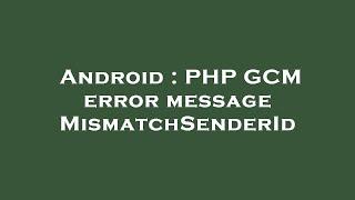 Android : PHP GCM error message MismatchSenderId