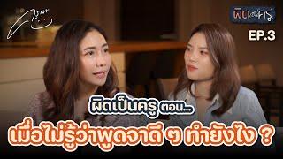 ผิดเป็นครู - เมื่อไม่รู้ว่าพูดจาดี ๆ ทำยังไง ? | EP.3 ‍