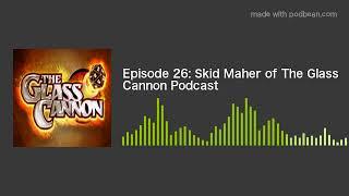 Episode 26: Skid Maher of The Glass Cannon Podcast