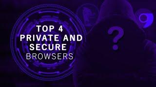 TOP 4 PRIVATE AND SECURE BROWSERS