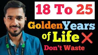 18 To 25  Golden Years Of LIFE  | How to Utilise  | फिर कभी नही आएंगे ये दिन 