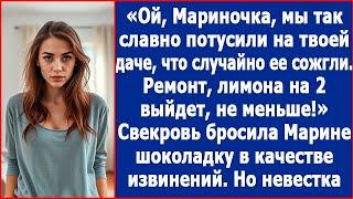 Ой, Мариночка, мы так славно потусили на твоей даче, что случайно ее сожгли. Ухмылялась свекровь.