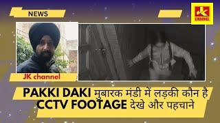 Pakki daki मुबारक मंडी में लड़की कौन है CCTV FOOTAGE देखे और पहचाने