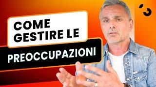 Come gestire le preoccupazioni | Filippo Ongaro