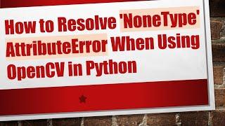 How to Resolve 'NoneType' AttributeError When Using OpenCV in Python