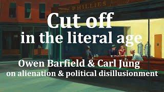 Cut off in the literal age. Owen Barfield & Carl Jung on alienation and political disillusionment