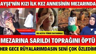 SEDA SAYAN AYŞENİN KIZI İLK KEZ ANNESİN MEZARINDA ÖNCE MEZARINA SARILDI ÖPTÜ SENİ ÇOK ÖZLEDİM ANNEM