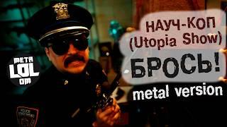НАУЧ-КОП - БРОСЬ! (metal version) | feat. Utopia Show