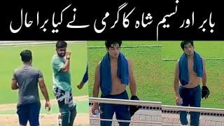 Babar Azam or Naseem Shah ka garmi say hua bura Hal !