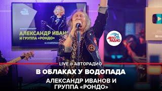 Александр Иванов и группа «Рондо» - В Облаках у Водопада (LIVE @ Авторадио)