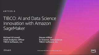 AWS re:Invent 2018: TIBCO: AI and Data Science Innovation with Amazon SageMaker (ANT329-S)