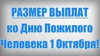 РАЗМЕР ВЫПЛАТ ко Дню Пожилого Человека 1 Октября!