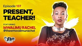 MIC CHEQUE PODCAST | Episode 137 | Present, teacher Feat. MWALIMU RACHEL