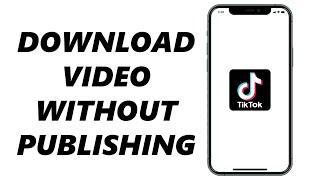 How To Download TikTok Video Without Publishing