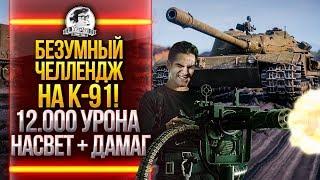 БЕЗУМНЫЙ ЧЕЛЛЕНДЖ на K-91! 12.000 УРОНА: НАСВЕТ + ДАМАГ