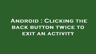 Android : Clicking the back button twice to exit an activity