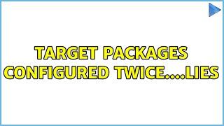 Target Packages Configured Twice....Lies