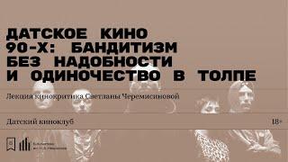 «Датское кино 90-х: бандитизм без надобности и одиночество в толпе». Лекция Светланы Черемисиновой