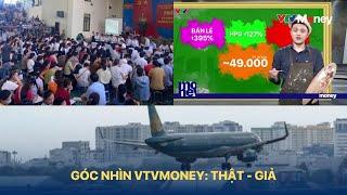 Góc nhìn VTVMoney: THẬT - GIẢ | VTVMoney