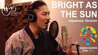 Bright As The Sun Japanese Version - HIROAKI KATO (Asian Games 2018 Official Song)